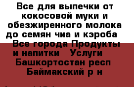 Все для выпечки от кокосовой муки и обезжиренного молока до семян чиа и кэроба. - Все города Продукты и напитки » Услуги   . Башкортостан респ.,Баймакский р-н